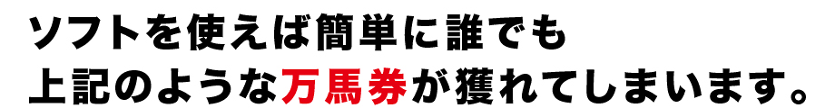 ソフトを使えば簡単に誰でも
上記のような万馬券が獲れてしまいます。