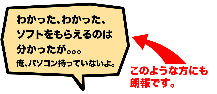 わかった、わかった、
ソフトをもらえるのは
分かったが。。。